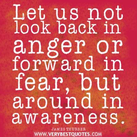 awareness-quotes-fear-quotes-anger-quotes-Let-us-not-look-back-in-anger-or-forward-in-fear-but-around-in-awareness